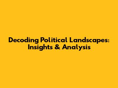 Decoding Political Landscapes: Insights & Analysis