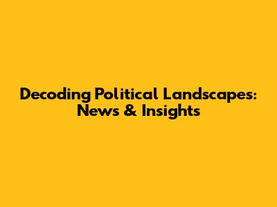 Decoding Political Landscapes: News & Insights