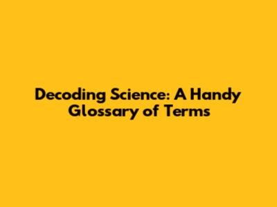 Decoding Science: A Handy Glossary of Terms