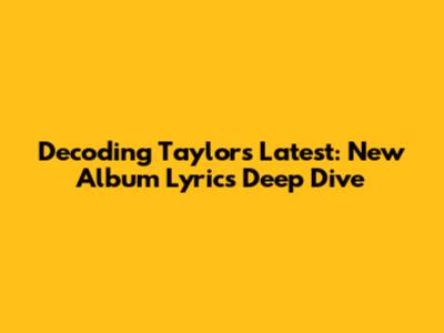 Decoding Taylor's Latest: New Album Lyrics Deep Dive