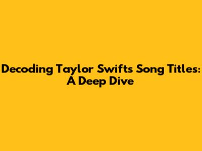 Decoding Taylor Swift's Song Titles: A Deep Dive