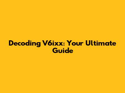 Decoding V6ixx: Your Ultimate Guide