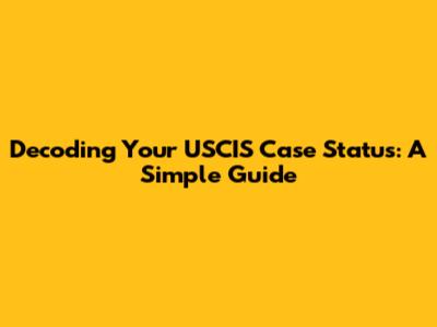 Decoding Your USCIS Case Status: A Simple Guide