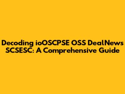Decoding ioOSCPSE OSS DealNews SCSESC: A Comprehensive Guide