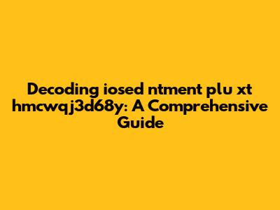 Decoding iosed ntment plu xt hmcwqj3d68y: A Comprehensive Guide