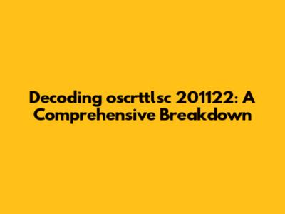 Decoding oscrttlsc 201122: A Comprehensive Breakdown