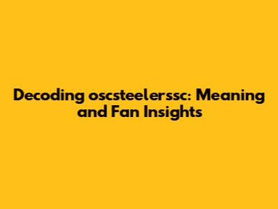 Decoding oscsteelerssc: Meaning and Fan Insights