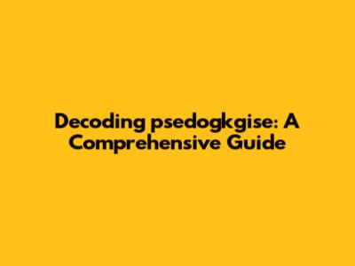 Decoding psedogkgise: A Comprehensive Guide