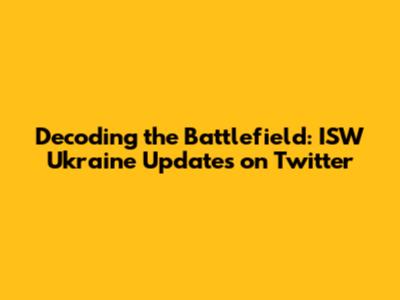 Decoding the Battlefield: ISW Ukraine Updates on Twitter