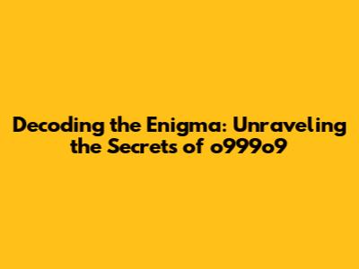 Decoding the Enigma: Unraveling the Secrets of o999o9