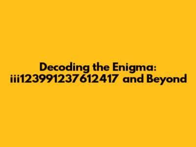 Decoding the Enigma: iii123991237612417 and Beyond