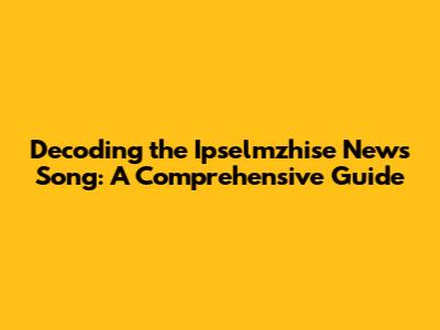 Decoding the Ipselmzhise News Song: A Comprehensive Guide