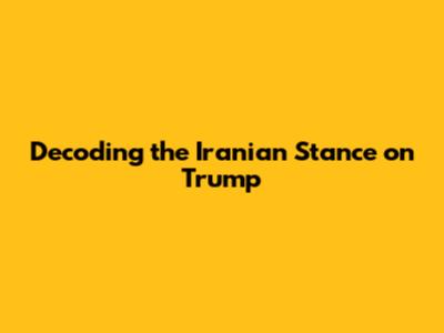 Decoding the Iranian Stance on Trump