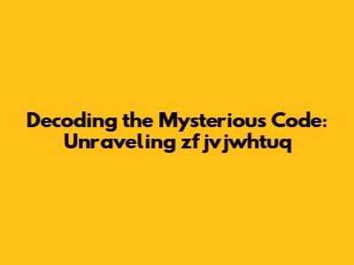 Decoding the Mysterious Code: Unraveling zfjvjwhtuq