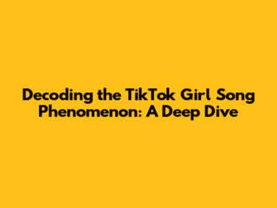 Decoding the TikTok Girl Song Phenomenon: A Deep Dive