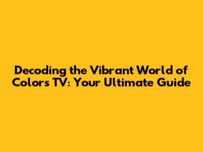 Decoding the Vibrant World of Colors TV: Your Ultimate Guide