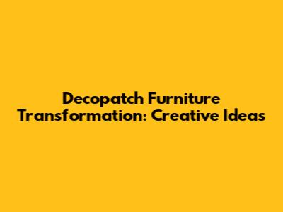 Decopatch Furniture Transformation: Creative Ideas