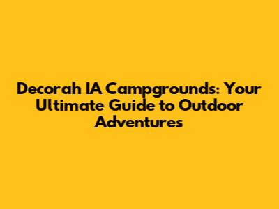 Decorah IA Campgrounds: Your Ultimate Guide to Outdoor Adventures