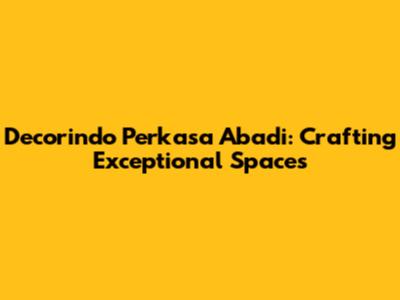 Decorindo Perkasa Abadi: Crafting Exceptional Spaces