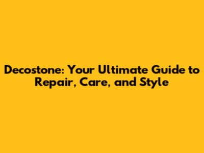 Decostone: Your Ultimate Guide to Repair, Care, and Style