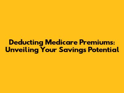 Deducting Medicare Premiums: Unveiling Your Savings Potential