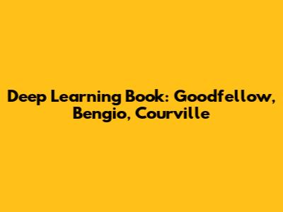 Deep Learning Book: Goodfellow, Bengio, Courville