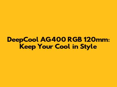 DeepCool AG400 RGB 120mm: Keep Your Cool in Style