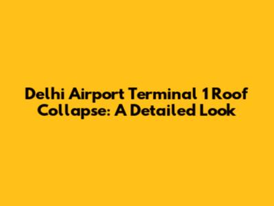 Delhi Airport Terminal 1 Roof Collapse: A Detailed Look