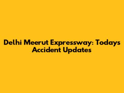 Delhi Meerut Expressway: Today's Accident Updates