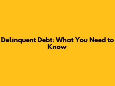 Delinquent Debt: What You Need to Know