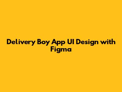 Delivery Boy App UI Design with Figma