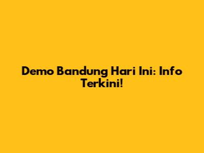 Demo Bandung Hari Ini: Info Terkini!