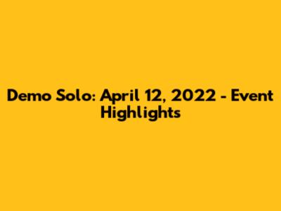 Demo Solo: April 12, 2022 - Event Highlights