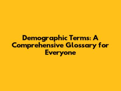 Demographic Terms: A Comprehensive Glossary for Everyone