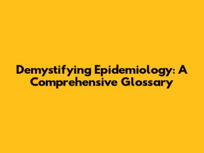 Demystifying Epidemiology: A Comprehensive Glossary