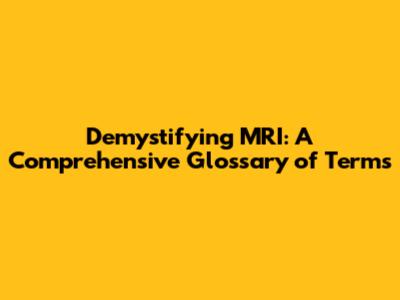 Demystifying MRI: A Comprehensive Glossary of Terms
