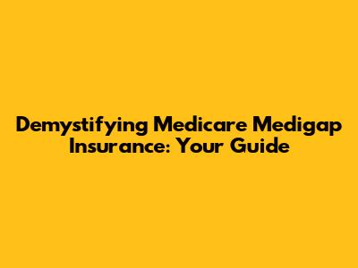 Demystifying Medicare Medigap Insurance: Your Guide