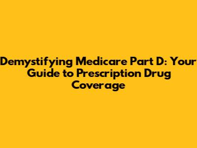 Demystifying Medicare Part D: Your Guide to Prescription Drug Coverage
