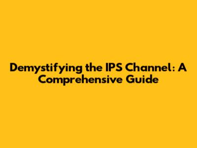 Demystifying the IPS Channel: A Comprehensive Guide