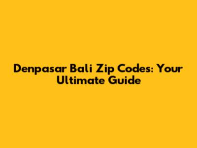 Denpasar Bali Zip Codes: Your Ultimate Guide