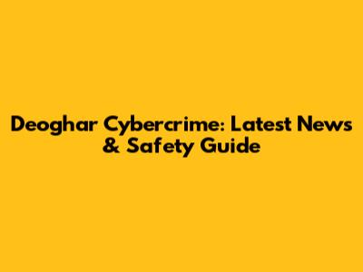 Deoghar Cybercrime: Latest News & Safety Guide