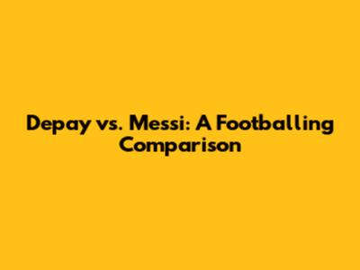 Depay vs. Messi: A Footballing Comparison