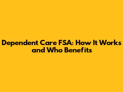 Dependent Care FSA: How It Works and Who Benefits