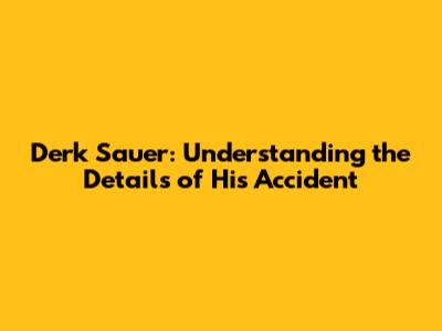 Derk Sauer: Understanding the Details of His Accident