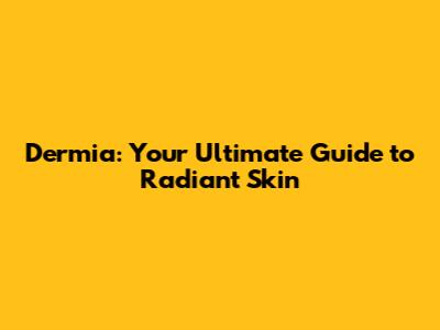 Dermia: Your Ultimate Guide to Radiant Skin