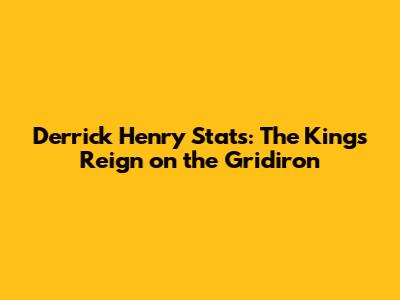 Derrick Henry Stats: The King's Reign on the Gridiron