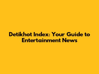 Detikhot Index: Your Guide to Entertainment News