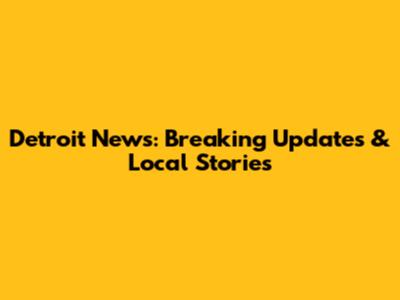 Detroit News: Breaking Updates & Local Stories