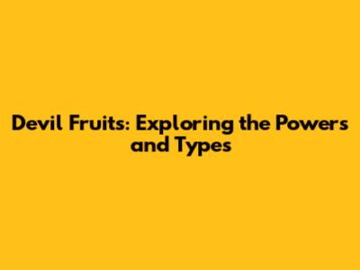 Devil Fruits: Exploring the Powers and Types