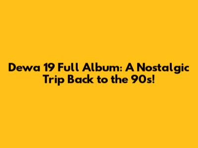 Dewa 19 Full Album: A Nostalgic Trip Back to the 90s!